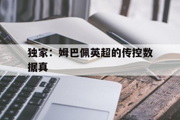 独家:姆巴佩英超的传控数据真的简单介绍 独家:姆巴佩英超的传控数据真的简单介绍